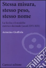 Stessa misura, stesso peso, stesso nome. La Sicilia e il modello metrico decimale (secc. XVI-XIX) libro