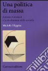 Una politica di massa. Antonio Gramsci e la rivoluzione della società libro