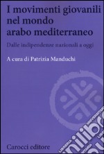 I movimenti giovanili nel mondo arabo mediterraneo. Dalle indipendenze nazionali a oggi libro