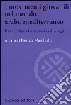 I movimenti giovanili nel mondo arabo mediterraneo. Dalle indipendenze nazionali a oggi libro di Manduchi Patrizia