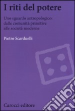 I riti del potere. Uno sguardo antropologico: dalle comunità primitive alle società moderne libro