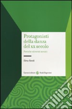 Protagonisti della danza del XX secolo. Poetiche ed eventi scenici libro