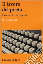 Il lavoro del poeta. Montale, Sereni, Caproni libro