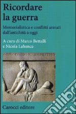 Ricordare la guerra. Memorialistica e conflitti armati dall'antichità a oggi libro