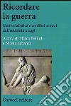 Ricordare la guerra. Memorialistica e conflitti armati dall'antichità a oggi libro