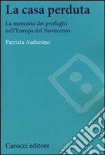 La casa perduta. La memoria dei profughi nell'Europa del Novecento libro