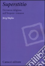Superstitio. Devianza religiosa nell'impero romano