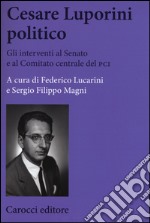 Cesare Luporini politico. Gli interventi al Senato e al Comitato centrale del PCI (1958-1991) libro