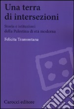 Una terra di intersezioni. Storia e istituzioni della Palestina di età moderna