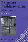 Progettare l'ambiente urbano. Riflessioni e strumenti libro