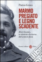 Marmo pregiato e legno scadente. Albert Einstein, la relatività e la ricerca dell'unità in fisica libro