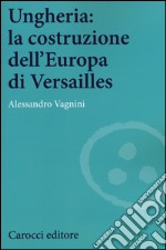 Ungheria: la costruzione dell'Europa di Versailles libro