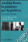 Andrea Borri, la passione per la politica. Parma, Roma, l'Europa libro