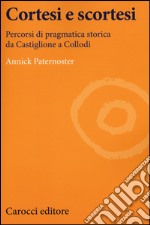 Cortesi e scortesi. Percorsi di pragmatica storica da Castiglione a Collodi libro