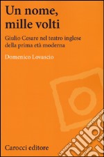 Un nome, mille volti. Giulio Cesare nel teatro inglese della prima età moderna