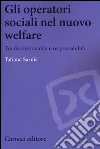 Gli operatori sociali nel nuovo welfare. Tra discrezionalità e responsabilità libro