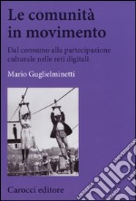 Le comunità in movimento. Dal consumo alla partecipazione culturale nelle reti digitali libro