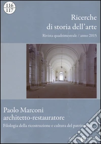 Ricerche di storia dell'arte (2015) vol. 116-117: Paolo Marconi architetto-restauratore. Filologia della ricostruzione e cultura del patrimonio libro