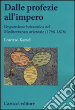 Dalle profezie all'impero. L'espansione britannica nel Mediterraneo orientale (1798-1878) libro