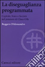 La diseguaglianza programmata. Capitale, Stato e società nel pensiero di Claus Offe libro