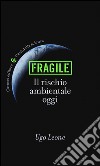 Fragile. Il rischio ambientale oggi libro