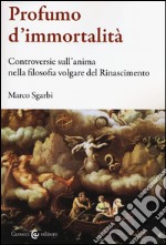 Profumo d'immortalità. Controversie sull'anima nella filosofia volgare del Rinascimento libro