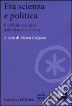 Fra scienza e politica. Il difficile cammino della libertà di ricerca libro