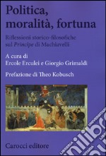 Politica, moralità, fortuna. Riflessioni storico-filosofiche sul «Principe» di Machiavelli libro