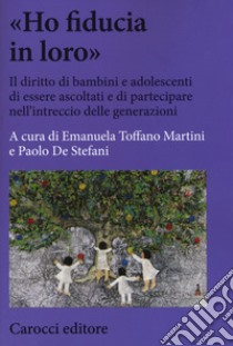 Ho fiducia in loro». Il diritto di bambini e adolescenti di essere  ascoltati e di partecipare nell'intreccio delle generazioni, Toffano  Martini E. (cur.) e De Stefani P. (cur.), Carocci