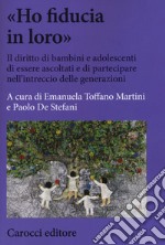 «Ho fiducia in loro». Il diritto di bambini e adolescenti di essere ascoltati e di partecipare nell'intreccio delle generazioni libro