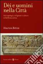 Dèi e uomini nella città. Antropologia, religione e cultura nella Roma antica libro