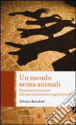 Un mondo senza animali. Possiamo rinunciare alla sperimentazione sugli animali? libro