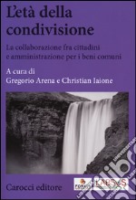 L'età della condivisione. La collaborazione fra cittadini e amministrazioni per i beni comuni libro