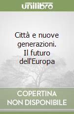 Città e nuove generazioni. Il futuro dell'Europa libro