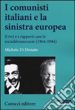 I comunisti italiani e la sinistra europea. Il PCI e i rapporti con le socialdemocrazie (1964-1984) libro