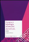 Insegnare la biologia ai bambini. Dalla scuola dell'infanzia al primo ciclo d'istruzione libro