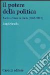 Il potere della politica. Partiti e Stato in Italia (1945-2015) libro
