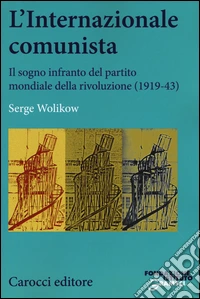 L'Internazionale comunista. Il sogno infranto del partito mondiale della rivoluzione (1919-1943) libro