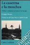 La moschea e la caserma. Islamisti e militari al potere in Sudan (1989-2011) libro