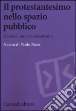 Il protestantesimo nello spazio pubblico. Il contributo del metodismo libro