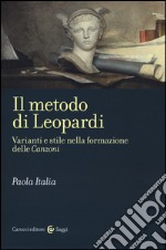 Il metodo di Leopardi. Varianti e stile nella formazione delle «Canzoni» libro