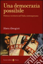 Una democrazia possibile. Politica e territorio nell'Italia contemporanea libro