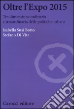 Oltre l'Expo 2015. Tra dimensione ordinaria e straordinaria delle politiche urbane libro