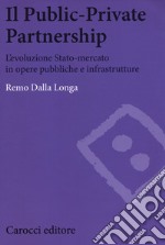 Il public-private partnership. L'evoluzione Stato-mercato in opere pubbliche e infrastrutture libro