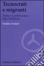 Tecnocrati e migranti. L'Italia e la politica estera dopo Maastricht libro