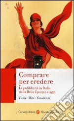 Comprare per credere. La pubblicità in Italia dalla Belle Époque a oggi libro