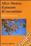 Alice Munro, il piacere di raccontare libro di Francesconi Sabrina