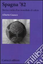 Spagna '82. Storia e mito di un mondiale di calcio libro