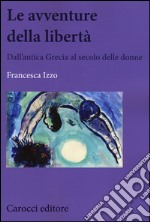 Le avventure della libertà. Dall'antica Grecia al secolo delle donne libro