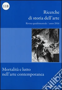 Ricerche di storia dell'arte. Vol. 118: Mortalità e lutto nell'arte contemporanea libro